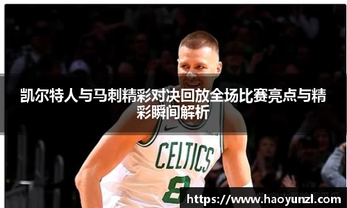 凯尔特人与马刺精彩对决回放全场比赛亮点与精彩瞬间解析