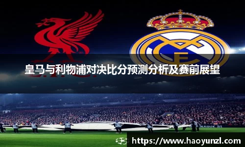 皇马与利物浦对决比分预测分析及赛前展望