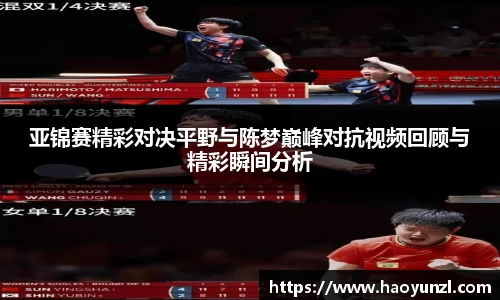 亚锦赛精彩对决平野与陈梦巅峰对抗视频回顾与精彩瞬间分析