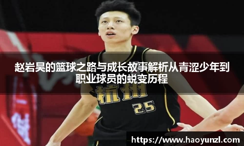 赵岩昊的篮球之路与成长故事解析从青涩少年到职业球员的蜕变历程