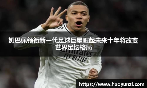 姆巴佩领衔新一代足球巨星崛起未来十年将改变世界足坛格局