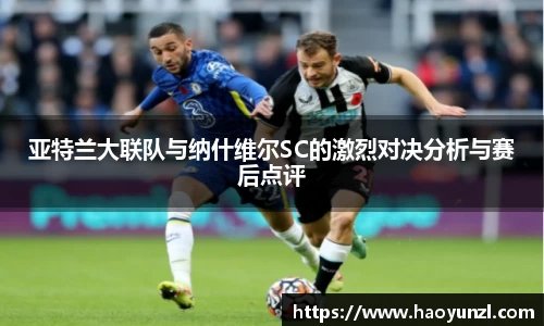 亚特兰大联队与纳什维尔SC的激烈对决分析与赛后点评