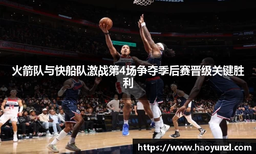火箭队与快船队激战第4场争夺季后赛晋级关键胜利