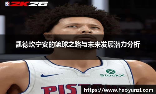 凯德坎宁安的篮球之路与未来发展潜力分析