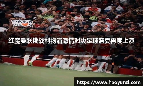 红魔曼联挑战利物浦激情对决足球盛宴再度上演