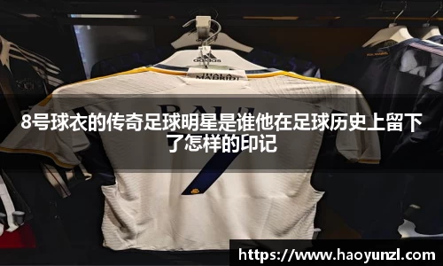 8号球衣的传奇足球明星是谁他在足球历史上留下了怎样的印记