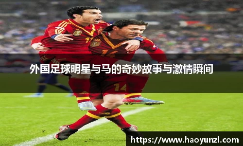 外国足球明星与马的奇妙故事与激情瞬间
