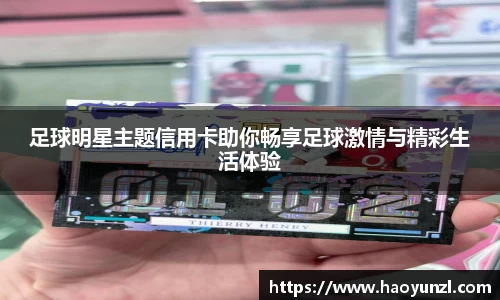 足球明星主题信用卡助你畅享足球激情与精彩生活体验