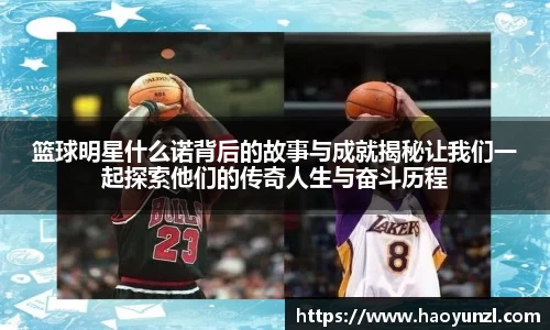 篮球明星什么诺背后的故事与成就揭秘让我们一起探索他们的传奇人生与奋斗历程