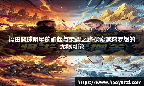 福田篮球明星的崛起与荣耀之路探索篮球梦想的无限可能